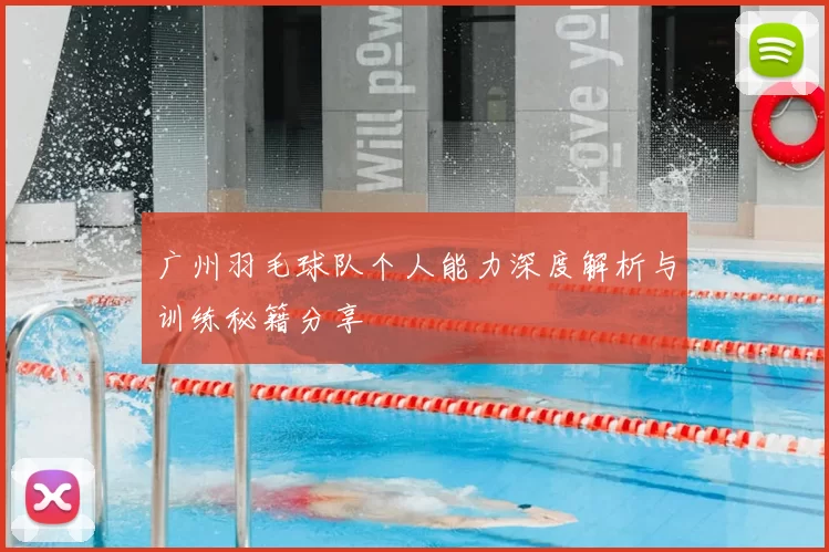 广州羽毛球队个人能力深度解析与训练秘籍分享
