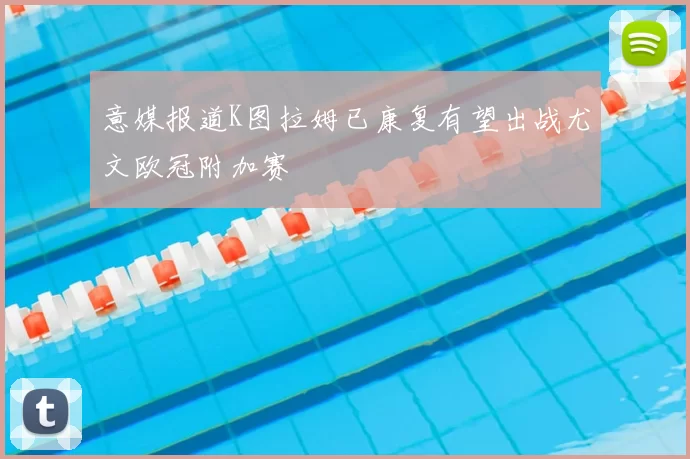 意媒报道K图拉姆已康复有望出战尤文欧冠附加赛