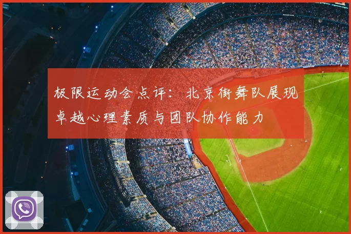极限运动会点评:北京街舞队展现卓越心理素质与团队协作能力