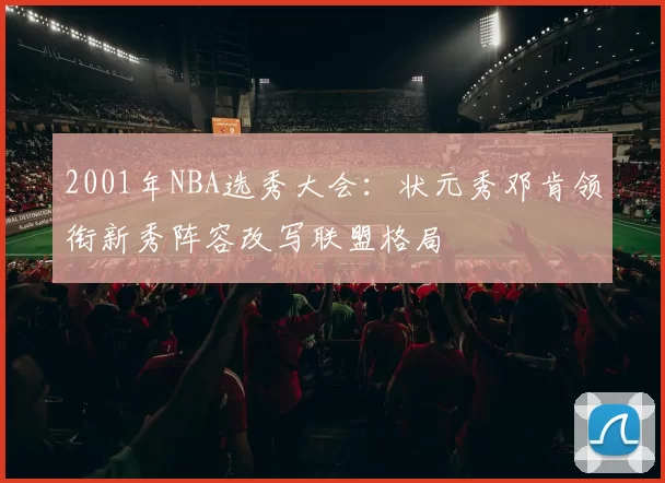 2001年NBA选秀大会：状元秀邓肯领衔新秀阵容改写联盟格局