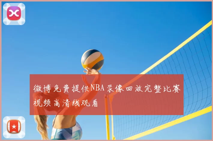 微博免费提供NBA录像回放完整比赛视频高清线观看