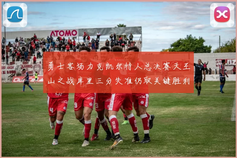 勇士客场力克凯尔特人总决赛天王山之战库里三分失准仍取关键胜利