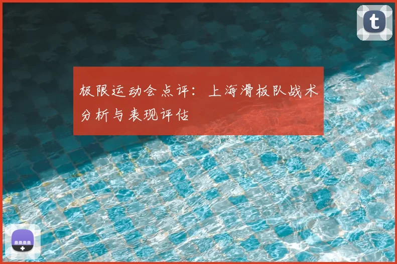 极限运动会点评：上海滑板队战术分析与表现评估