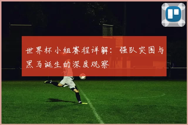 世界杯小组赛程详解：强队突围与黑马诞生的深度观察