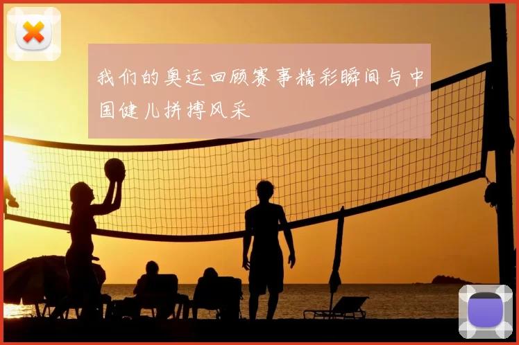 我们的奥运回顾赛事精彩瞬间与中国健儿拼搏风采