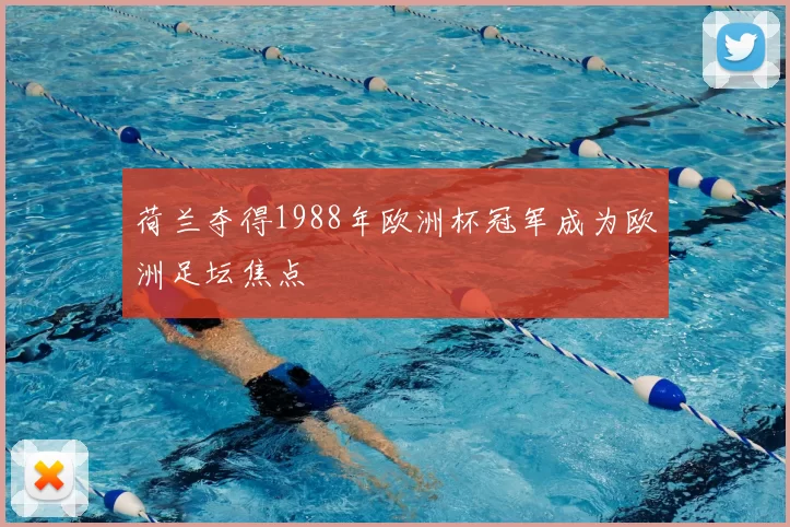 荷兰夺得1988年欧洲杯冠军成为欧洲足坛焦点