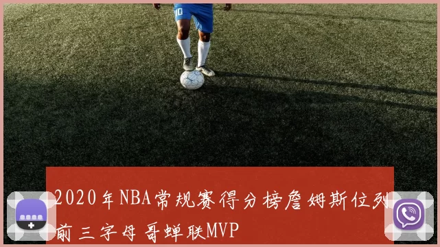 2020年NBA常规赛得分榜詹姆斯位列前三字母哥蝉联MVP