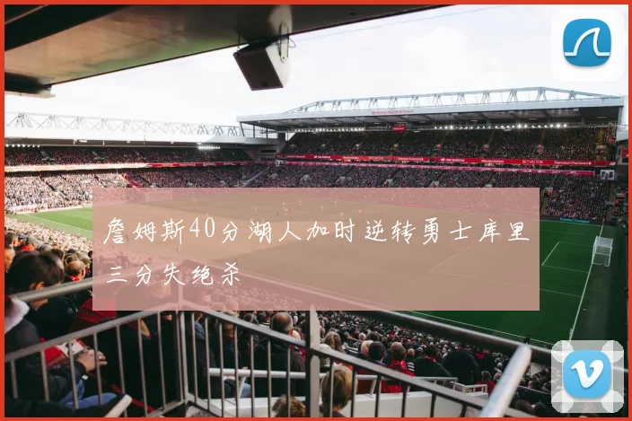 詹姆斯40分湖人加时逆转勇士库里三分失绝杀