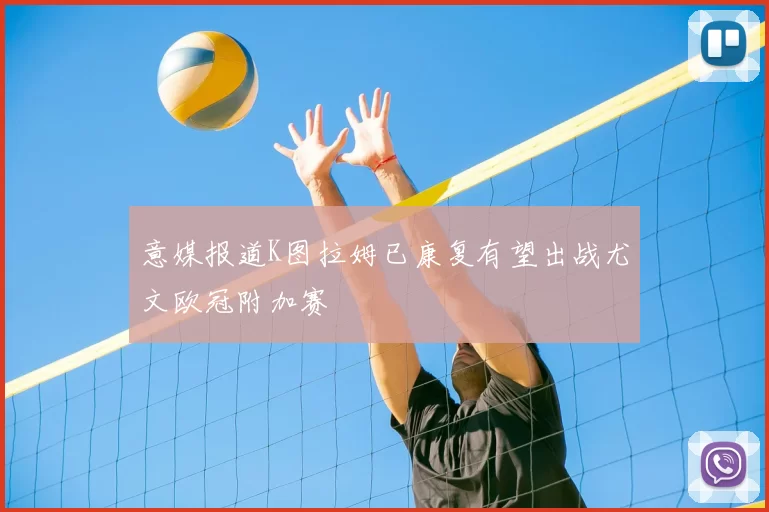 意媒报道K图拉姆已康复有望出战尤文欧冠附加赛