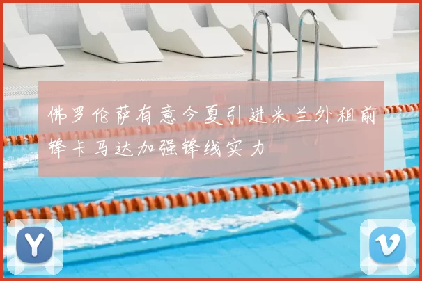 佛罗伦萨有意今夏引进米兰外租前锋卡马达加强锋线实力