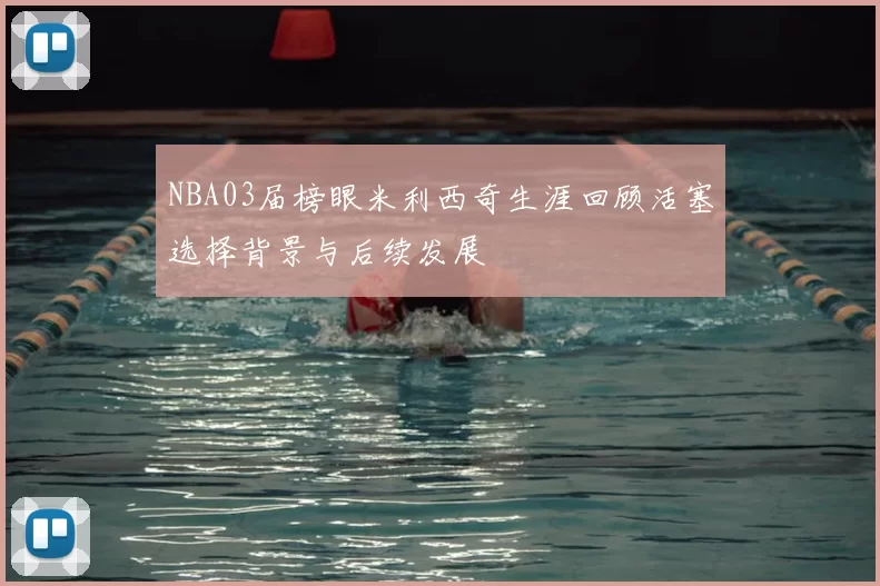 NBA03届榜眼米利西奇生涯回顾活塞选择背景与后续发展