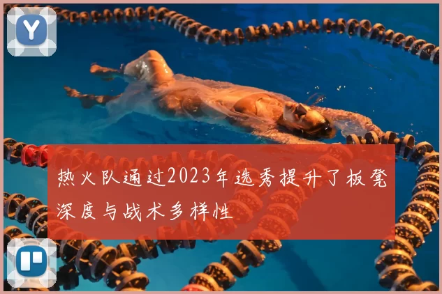 热火队通过2023年选秀提升了板凳深度与战术多样性