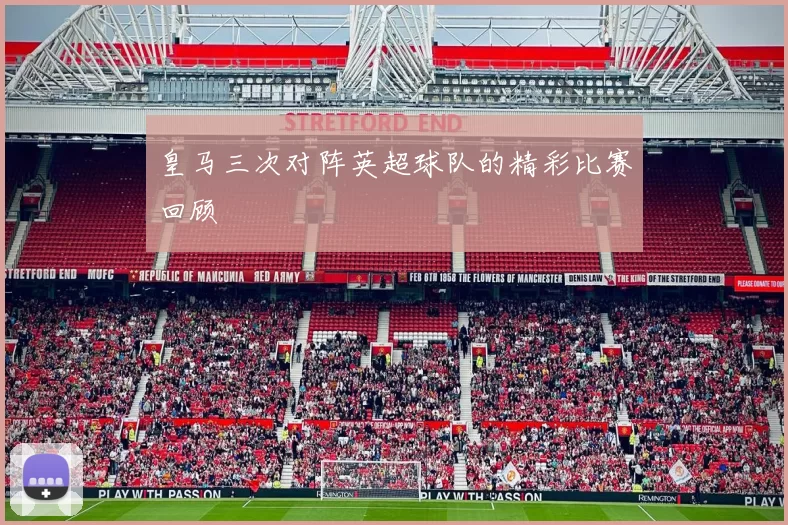 皇马三次对阵英超球队的精彩比赛回顾