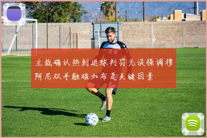 主裁确认热刺进球判罚无误强调穆阿尼双手触碰加布是关键因素
