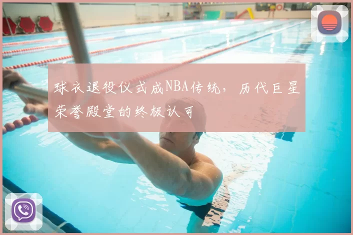 球衣退役仪式成NBA传统，历代巨星荣誉殿堂的终极认可