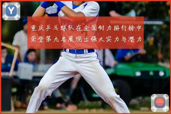 重庆乒乓球队在全国耐力排行榜中荣登第九名展现出强大实力与潜力