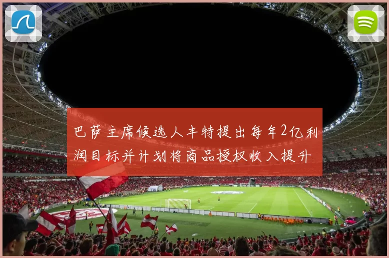 巴萨主席候选人丰特提出每年2亿利润目标并计划将商品授权收入提升至4亿