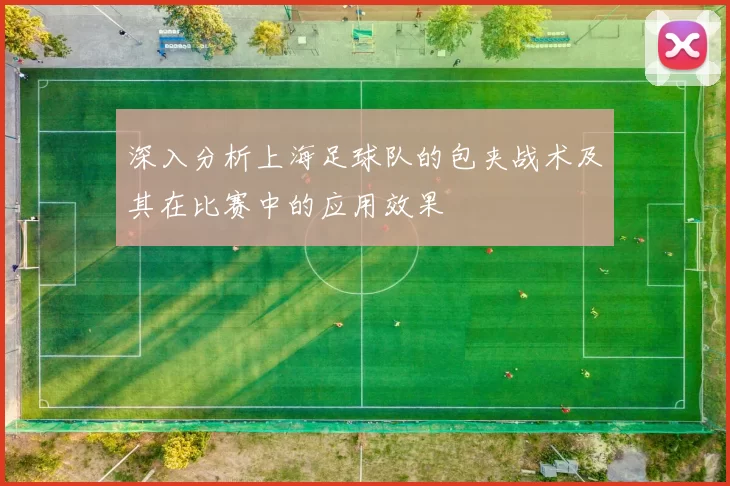 深入分析上海足球队的包夹战术及其在比赛中的应用效果