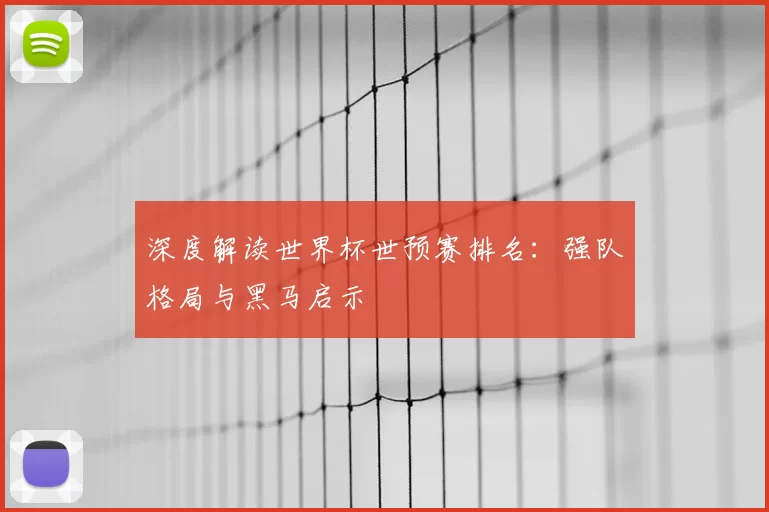 深度解读世界杯世预赛排名：强队格局与黑马启示