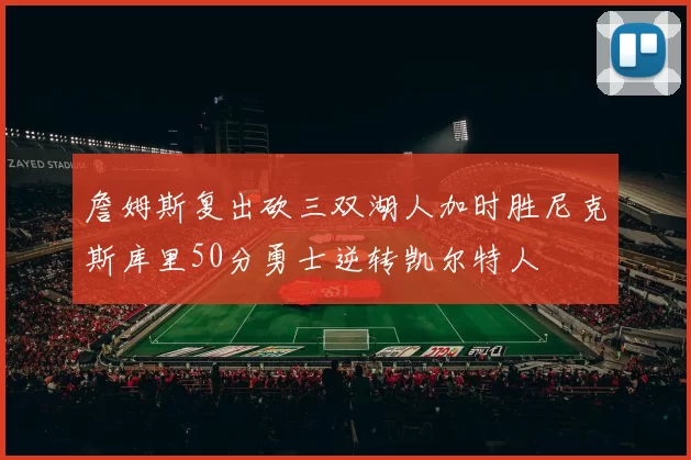 詹姆斯复出砍三双湖人加时胜尼克斯库里50分勇士逆转凯尔特人