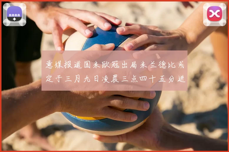 意媒报道国米欧冠出局米兰德比或定于三月九日凌晨三点四十五分进行