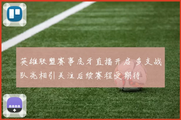 英雄联盟赛事虎牙直播开启 多支战队亮相引关注后续赛程受期待