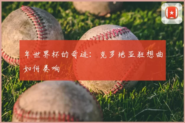 年世界杯的奇迹：克罗地亚狂想曲如何奏响