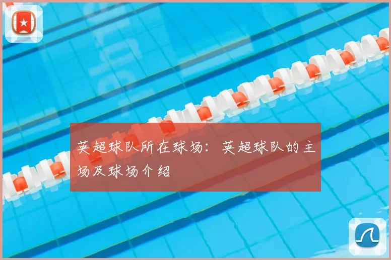 英超球队所在球场：英超球队的主场及球场介绍