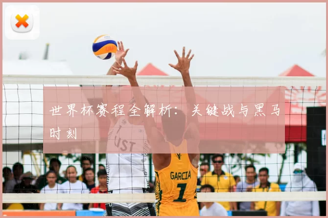 世界杯赛程全解析：关键战与黑马时刻