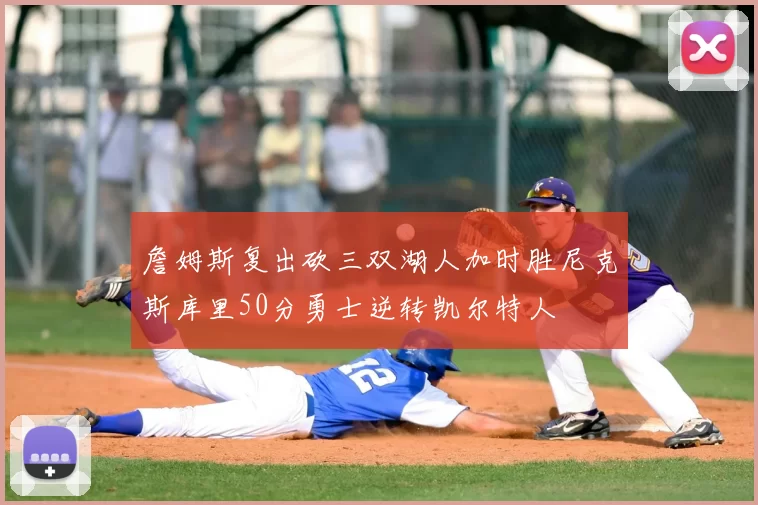 詹姆斯复出砍三双湖人加时胜尼克斯库里50分勇士逆转凯尔特人