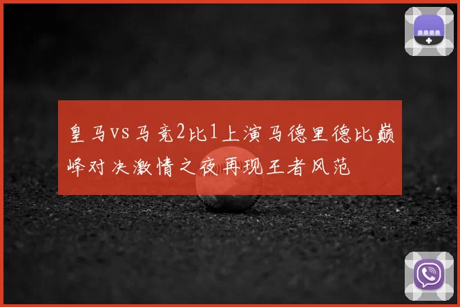 皇马vs马竞2比1上演马德里德比巅峰对决激情之夜再现王者风范