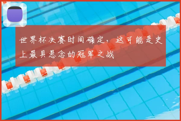 世界杯决赛时间确定，这可能是史上最具悬念的冠军之战