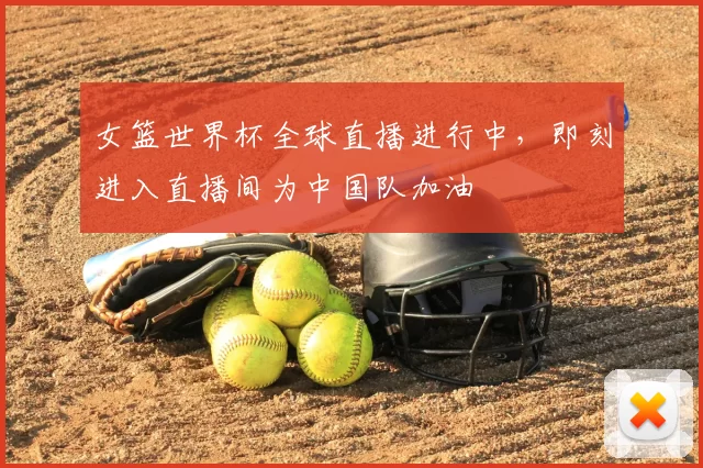 女篮世界杯全球直播进行中,即刻进入直播间为中国队加油