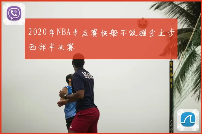 2020年NBA季后赛快船不敌掘金止步西部半决赛
