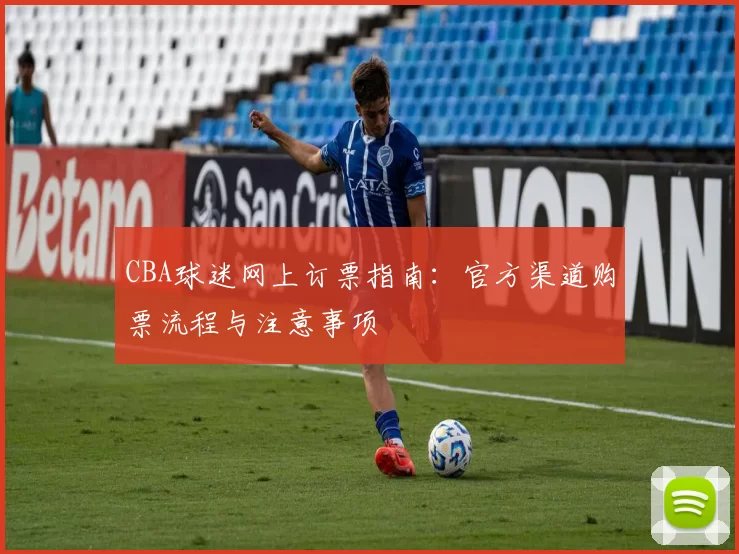 CBA球迷网上订票指南：官方渠道购票流程与注意事项