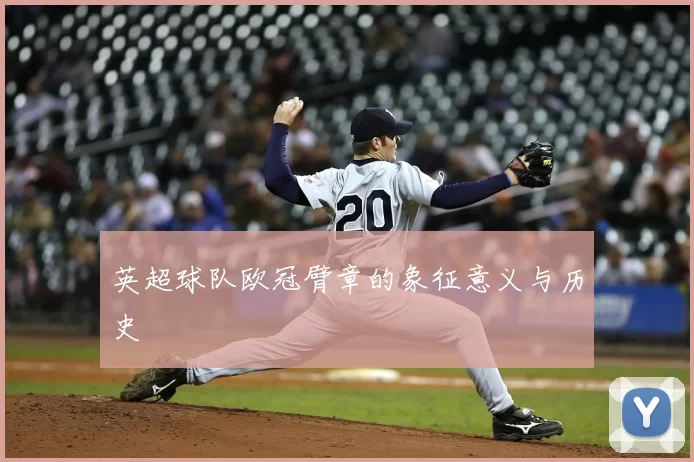 英超球队欧冠臂章的象征意义与历史