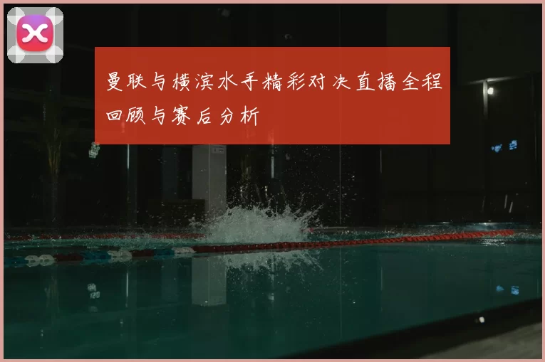 曼联与横滨水手精彩对决直播全程回顾与赛后分析