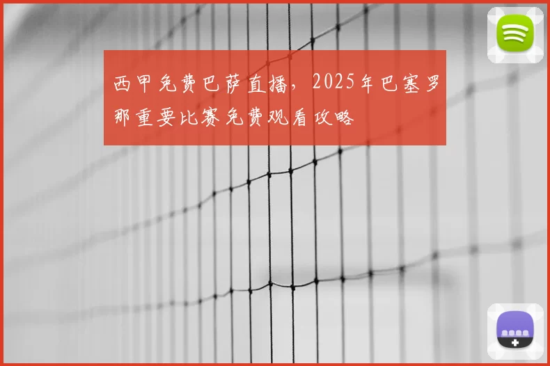 西甲免费巴萨直播，2025年巴塞罗那重要比赛免费观看攻略