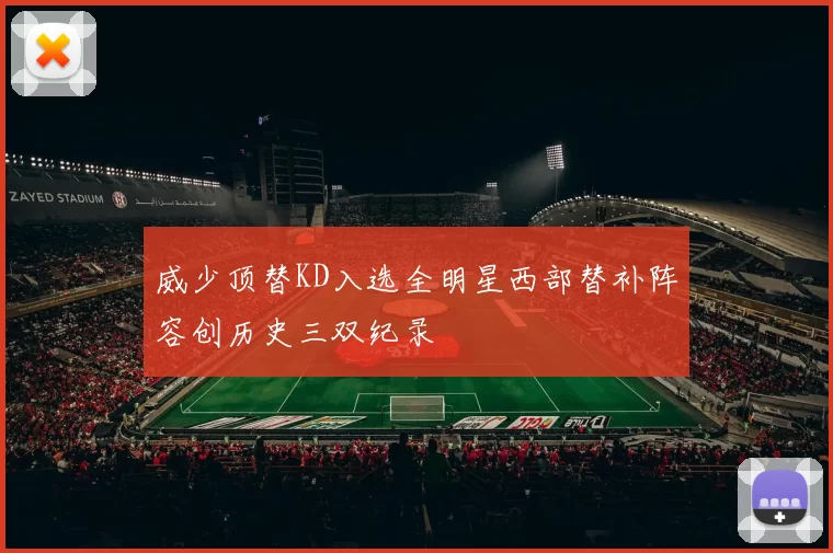 威少顶替KD入选全明星西部替补阵容创历史三双纪录