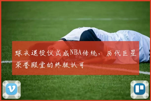 球衣退役仪式成NBA传统，历代巨星荣誉殿堂的终极认可