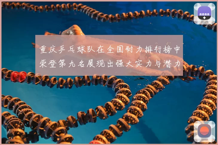重庆乒乓球队在全国耐力排行榜中荣登第九名展现出强大实力与潜力