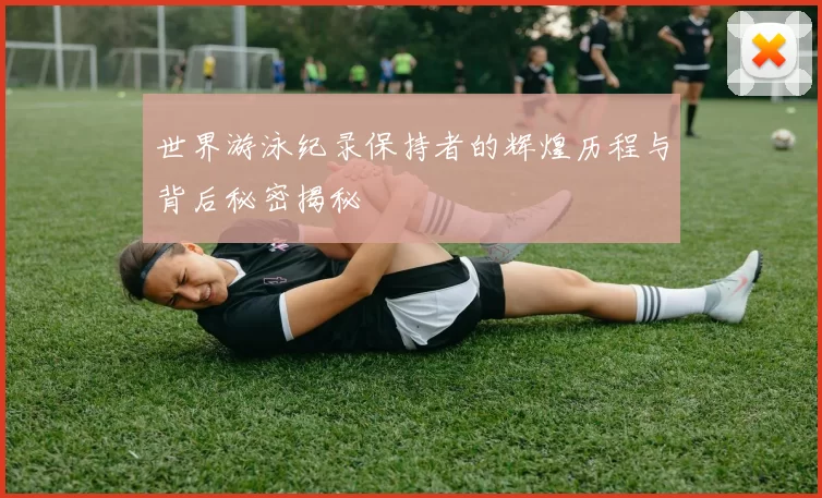 世界游泳纪录保持者的辉煌历程与背后秘密揭秘