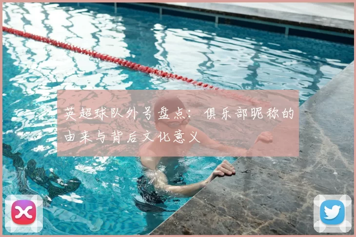 英超球队外号盘点：俱乐部昵称的由来与背后文化意义