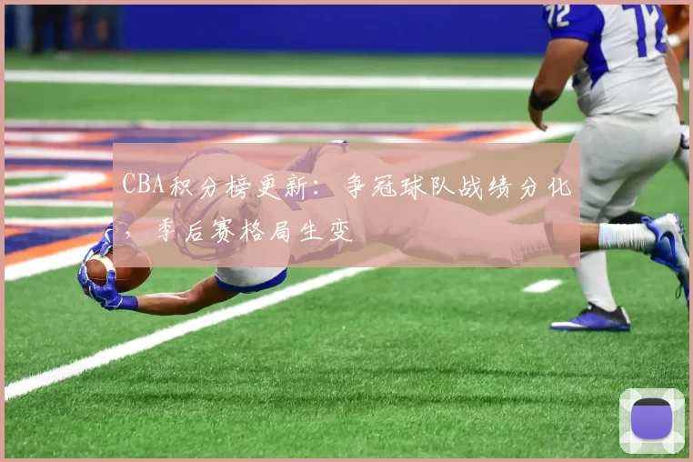 CBA积分榜更新：争冠球队战绩分化，季后赛格局生变