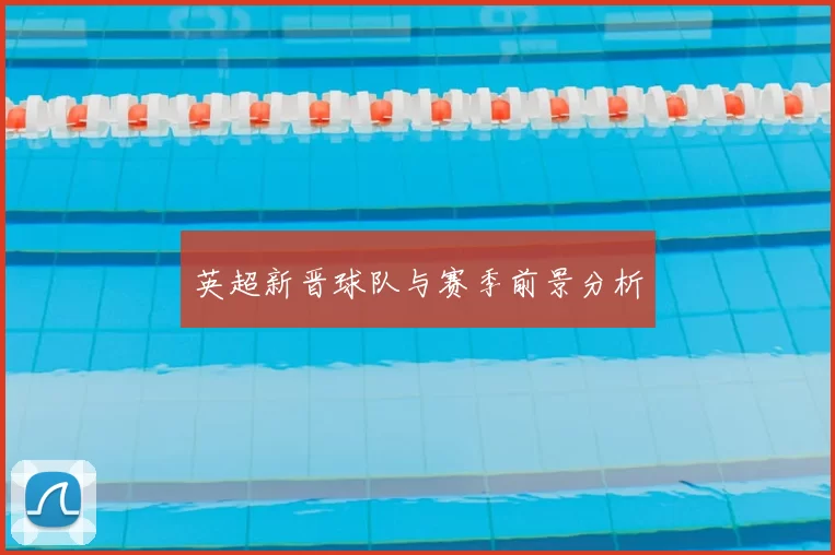 英超新晋球队与赛季前景分析
