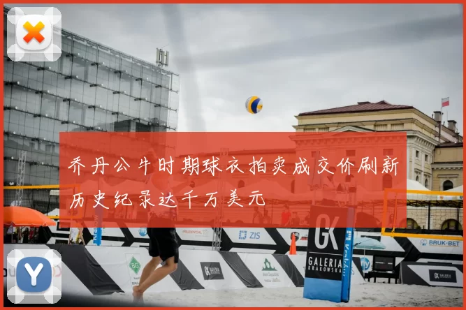 乔丹公牛时期球衣拍卖成交价刷新历史纪录达千万美元