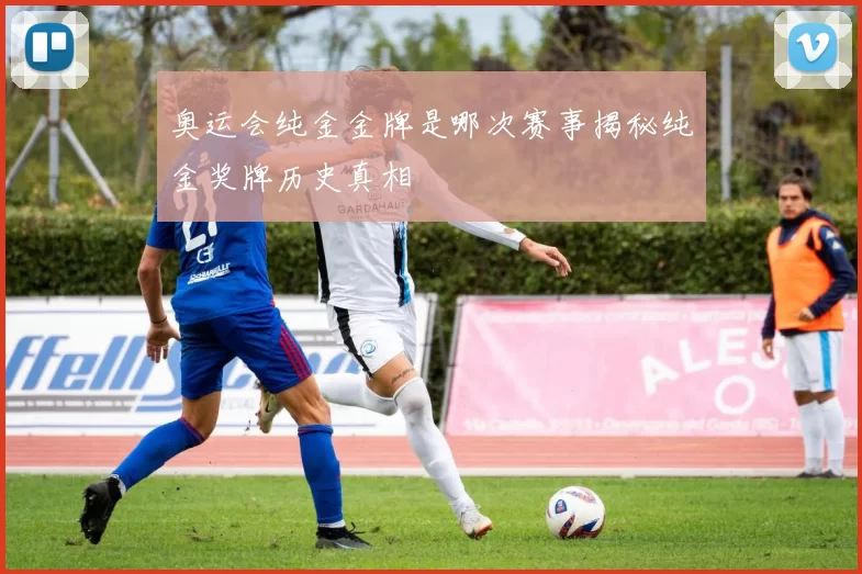 奥运会纯金金牌是哪次赛事揭秘纯金奖牌历史真相