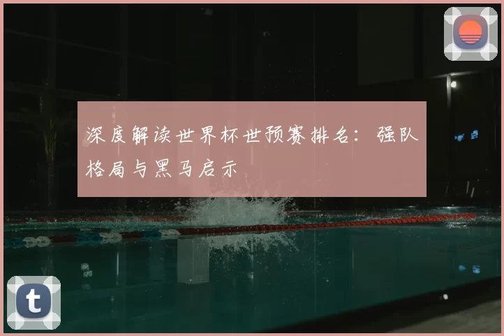 深度解读世界杯世预赛排名：强队格局与黑马启示