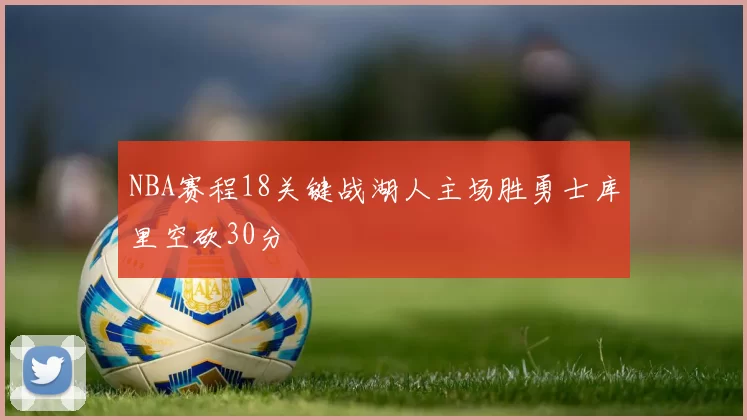 NBA赛程18关键战湖人主场胜勇士库里空砍30分