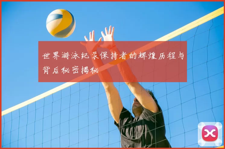 世界游泳纪录保持者的辉煌历程与背后秘密揭秘